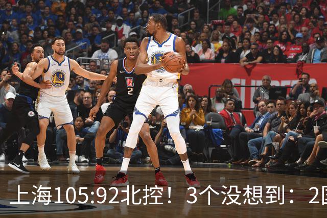 上海105:92北控！3个没想到：2国手对飙+残阵仍赢球，体现1优势