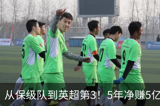 从保级队到英超第3！5年净赚5亿英镑，大黑马的成功，豪门都该学一学
