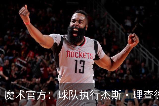魔术官方：球队执行杰斯·理查德森第3年及达席尔瓦第4年球队选项